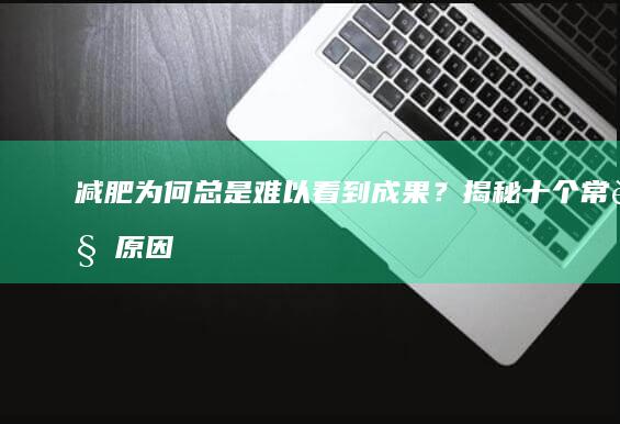 减肥为何总是难以看到成果？揭秘十个常见原因